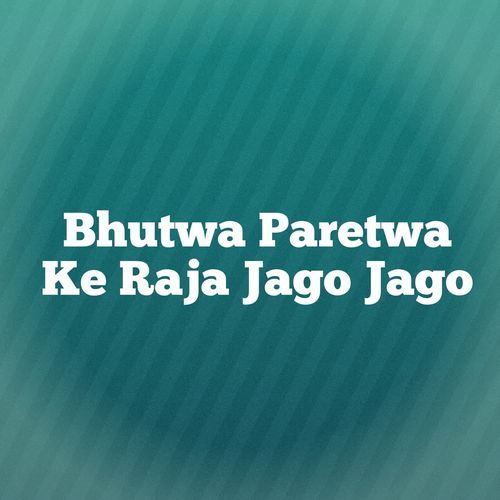 Bhutwa Paretwa Ke Raja Jago Jago