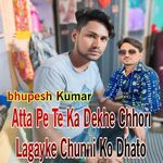 Atta Pe Te Ka Dekhe Chhori Lagayke Chunni Ko Dhato