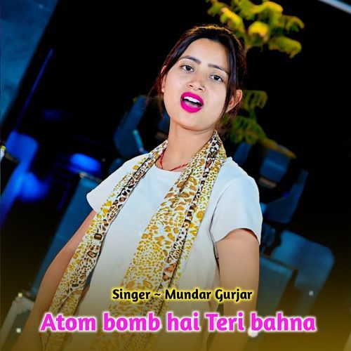 Atom bomb hai Teri bahna