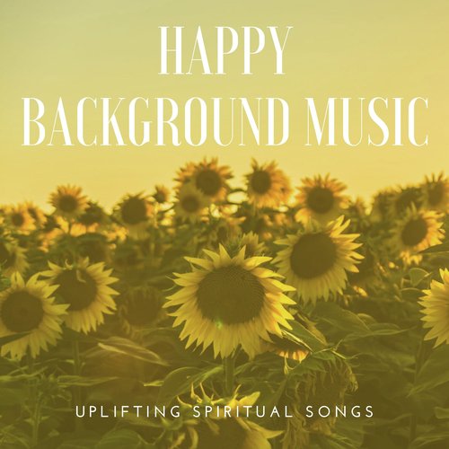 Happy Background Music: Uplifting Spiritual Songs