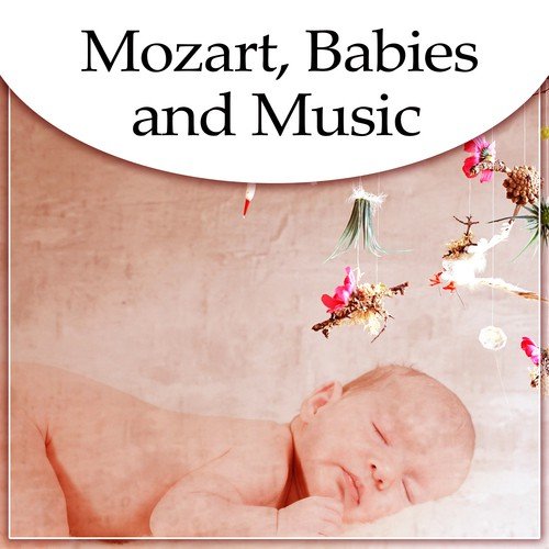 Mozart, Babies and Music – Relaxation Songs for Baby, Lullabies for Sleep, Classical Instruments, Music for Brilliant, Little Child