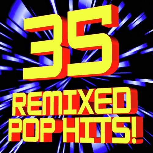 35 Remixed Pop Hits!