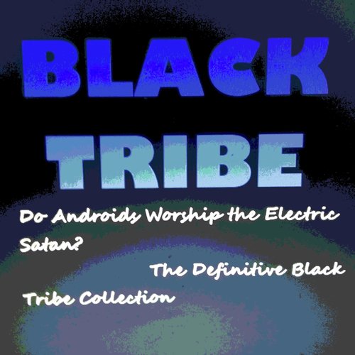 Do Androids Worship the Electric Satan? (The Definitive Black Tribe Collection)