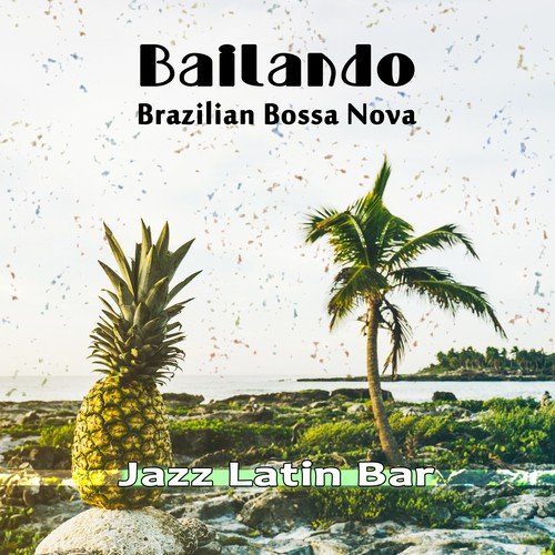 Bailando: Brazilian Bossa Nova Jazz: Latin Bar Grooves Party Mix, Best of Beach Cafe Chill