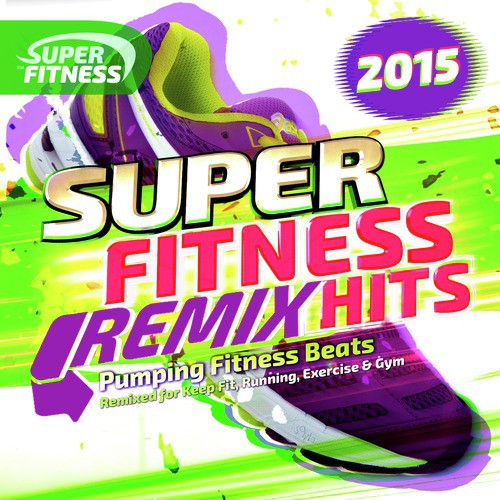 Super Fitness Remix Hits 2015 - Pumping Fitness Beats - Remixed for Keep Fit, Running, Exercise & Gym