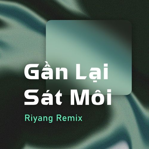 Gần Lại Sát Môi (Riyang Remix)