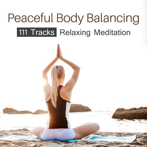 Peaceful Body Balancing: 111 Tracks Relaxing Meditation – Full Internal Harmony, Mind Relax, Yoga Time, Healthy Restful Sleep, Lesson of Stress Relief