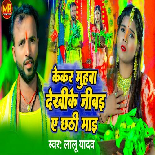 Kekar Muhwa Dekhi Ke Jibai Ae Chhathi Mayi