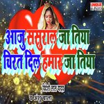 Aaju Sasural Ja Tiya Chirat Dil Hamar Ja Tiya