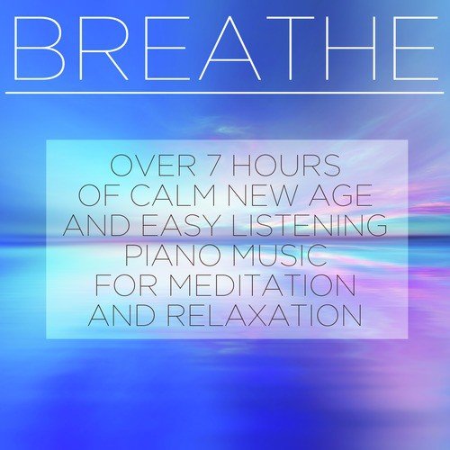 Breathe: Over 7 Hours of Calm New Age and Easy Listening Piano Music for Meditation and Relaxation_poster_image