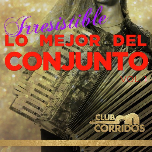 Club Corridos: Irresistible - Lo Mejor del Conjunto Vol. 1 Con Flaco Jimenez, La Fe Norteña, Los Chacales de Pepe Tovar, Y los Jilgueros del Arroyo