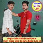 Chori thara Gam Ke Maya Runa Kyon ch