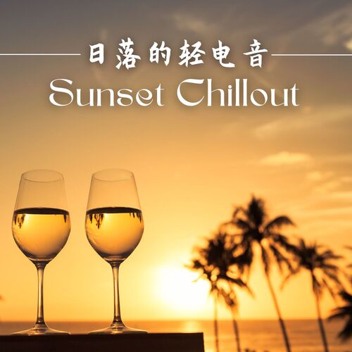 日落的轻电音 Sunset Chillout: 适合赏日落、跟朋友喝酒的背景音乐，屋顶酒吧和顶级酒吧的配乐，让人放松的音乐