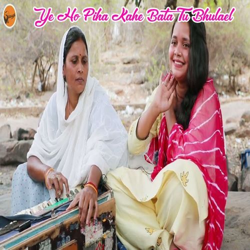 Ye Ho Piha Kahe Bata Tu Bhulael