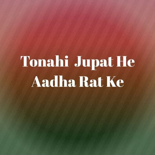 Tonahi Jupat He Aadha Rat Ke