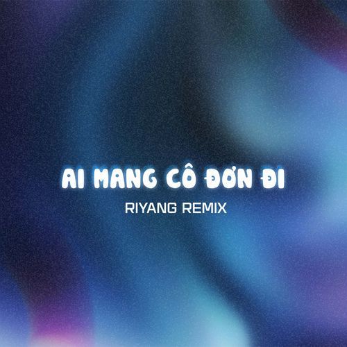 Ai Mang Cô Đơn Đi (Riyang Remix)