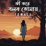 Ki Kore Bolbo Tomaye (Female) - LoFi