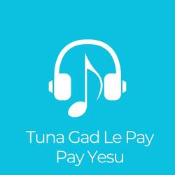 Tuna Gad Le Pay Pay Yesu-MjEncBJ3Q0k