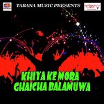 Khiya Ke Mora Ghaicha Balamuwa