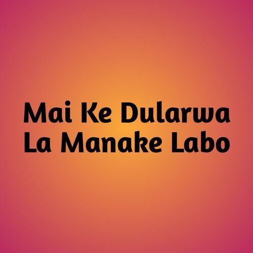 Mai Ke Dularwa La Manake Labo