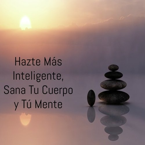 Hazte Más Inteligente, Sana Tu Cuerpo y Tú Mente