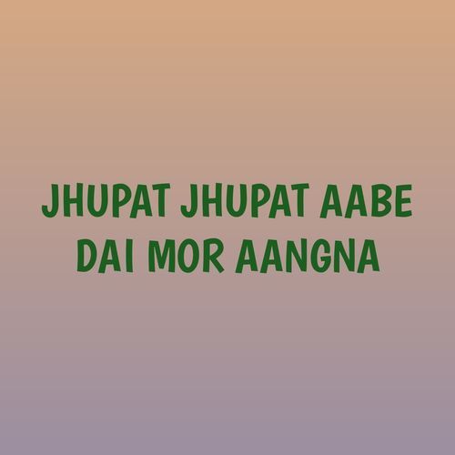 JHUPAT JHUPAT AABE DAI MOR AANGNA