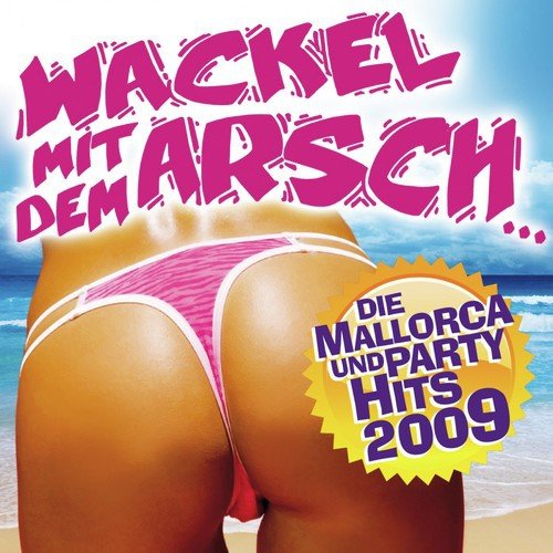 Wackel Mit Dem Arsch - Die Mallorca- Und Party-Hits 2009 (Inkl Fliegerlied - Kenn Nicht Deinen Namen - Palma De Mallorca - Amsterdam - Die Baller Hits)