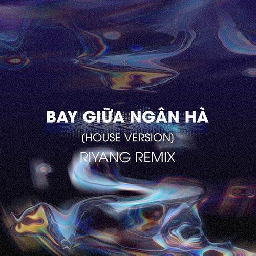 Bay Giữa Ngân Hà (Riyang Remix) (House Version)