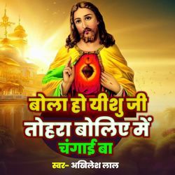 Bola Ho Yeeshu Ji Tohara Boliye Me Changai Ba