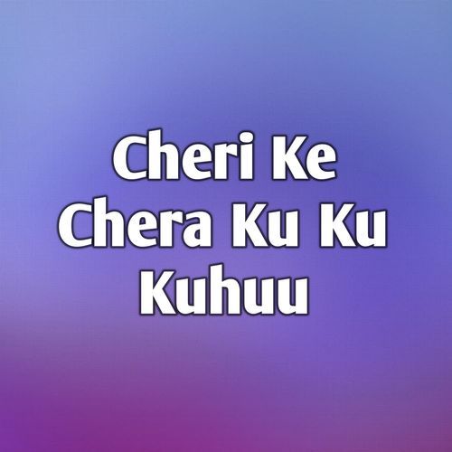 Cheri Ke Chera Ku Ku Kuhuu