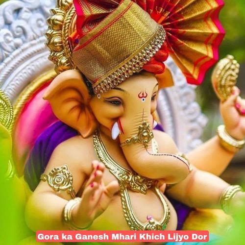 Gora ka Ganesh Mhari Khich Lijyo Dor