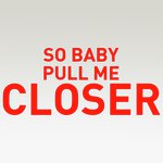 So Baby Pull Me Closer