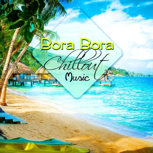 Bora Bora Chillout Music – Relaxing Lounge, Bossa Nova Relaxation, Summer Time Club Sessions, Beach Party Electronic Music, Musica del Mar