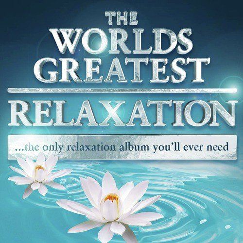 The Worlds Greatest Relaxation - The Only Relaxation Album You'll Ever Need (Super Chilled Deluxe Version)