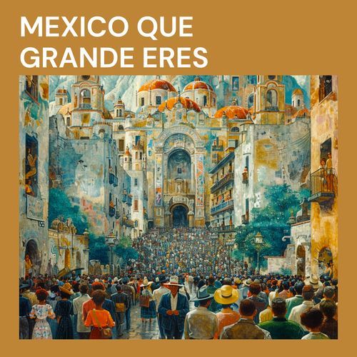 Mexico Que Grande Eres