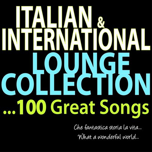 Italian & International Lounge Collection  ...100 Great Songs (Che fantastica storia la vita... What a Wonderful World...)