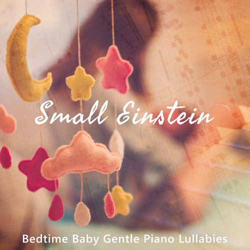 Small Einstein: Bedtime Baby Gentle Piano Lullabies,  Newborn Easy Sleep, Little Dreamer, Hush My Baby, Relaxed Mum Time