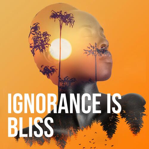 Ignorance Is Bliss