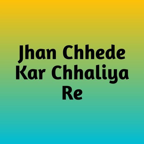 Jhan Chhede Kar Chhaliya Re