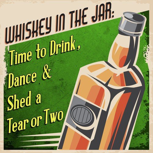 Whiskey In The Jar: Time to Drink, Dance & Shed a Tear or Two