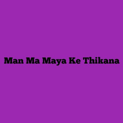 Man Ma Maya Ke Thikana