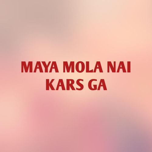 MAYA MOLA NAI KARS GA