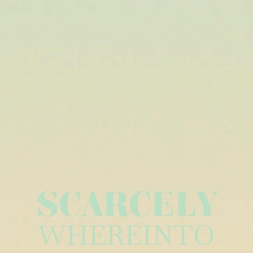 Scarcely Whereinto