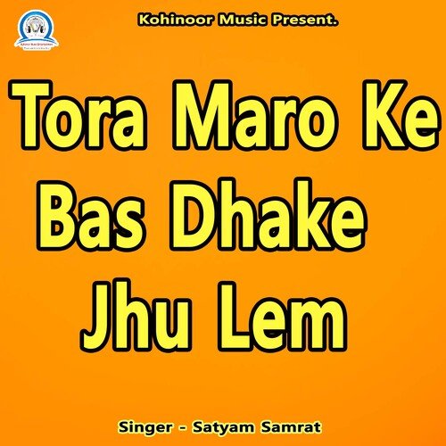 Tora Maro Ke Bas Dhake Jhu Lem