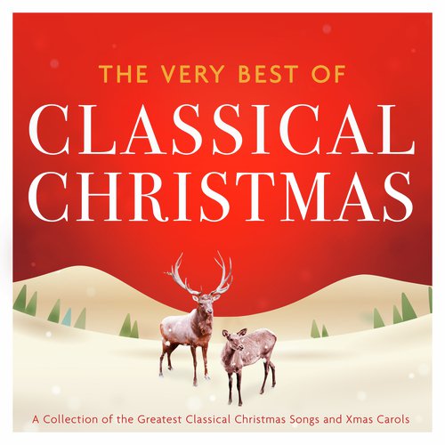 Classical Christmas - The Very Best Of - A Collection of the Greatest Classical Christmas Songs & Xmas Carols