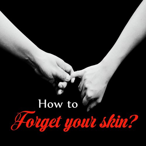 How to Forget Your Skin?