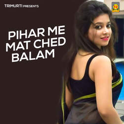 Pihar Me Mat Ched Balam