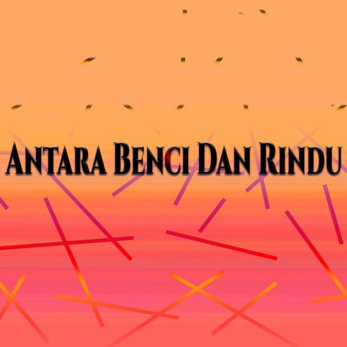 Antara Benci Dan Rindu