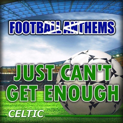 Just Can't Get Enough - Celtic Anthems