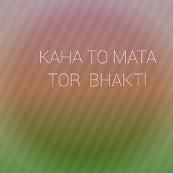 KAHA TO MATA TOR BHAKTI-SCESWRJKGmk